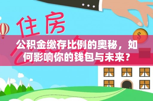 佳冬公积金缴存比例的奥秘，如何影响你的钱包与未来？