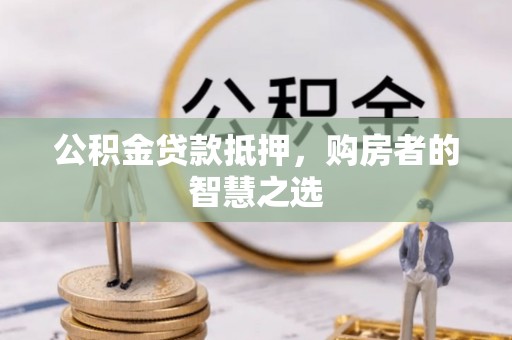 佳冬公积金贷款抵押，购房者的智慧之选