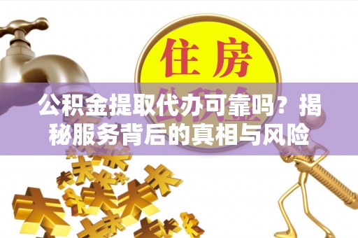 佳冬公积金提取代办可靠吗？揭秘服务背后的真相与风险