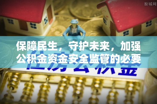 佳冬保障民生，守护未来，加强公积金资金安全监管的必要性与实践