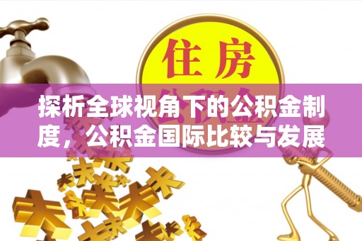 佳冬探析全球视角下的公积金制度，公积金国际比较与发展趋势