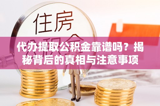 佳冬代办提取公积金靠谱吗？揭秘背后的真相与注意事项