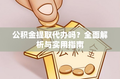 佳冬公积金提取代办吗？全面解析与实用指南