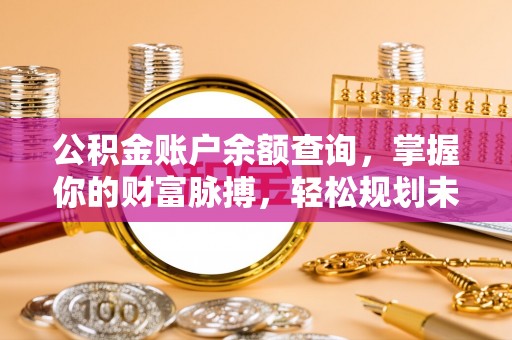 佳冬公积金账户余额查询，掌握你的财富脉搏，轻松规划未来