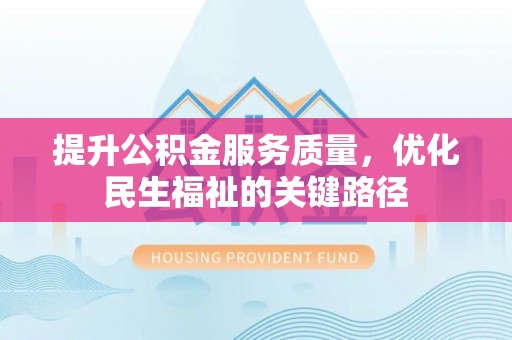 佳冬提升公积金服务质量，优化民生福祉的关键路径