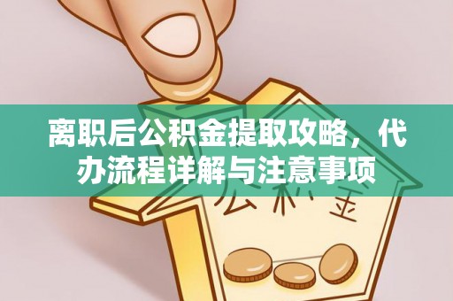 佳冬离职后公积金提取攻略，代办流程详解与注意事项