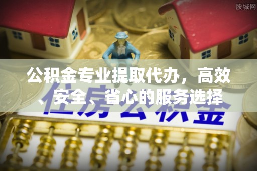 佳冬公积金专业提取代办，高效、安全、省心的服务选择