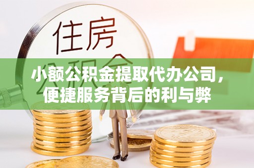佳冬小额公积金提取代办公司，便捷服务背后的利与弊