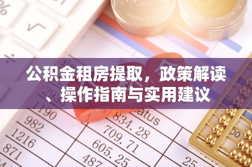 佳冬公积金租房提取，政策解读、操作指南与实用建议