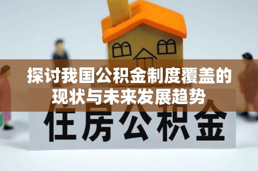 佳冬探讨我国公积金制度覆盖的现状与未来发展趋势