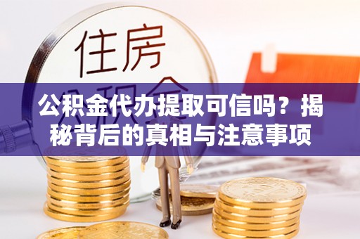 佳冬公积金代办提取可信吗？揭秘背后的真相与注意事项