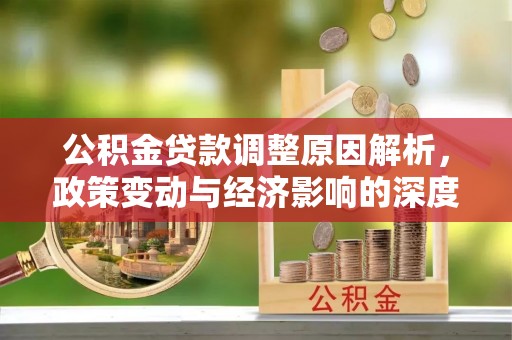 佳冬公积金贷款调整原因解析，政策变动与经济影响的深度探讨