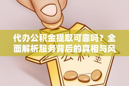 佳冬代办公积金提取可靠吗？全面解析服务背后的真相与风险
