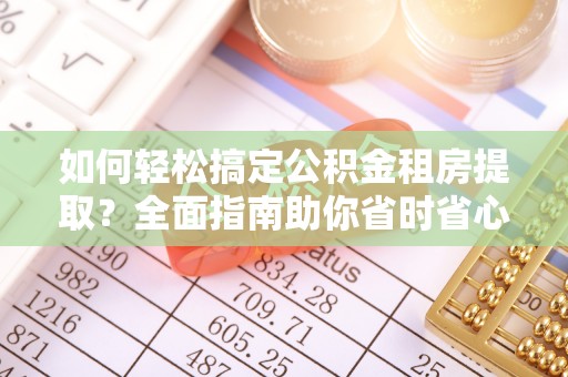 佳冬如何轻松搞定公积金租房提取？全面指南助你省时省心