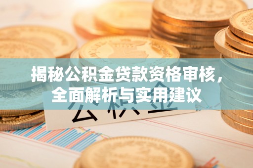 佳冬揭秘公积金贷款资格审核，全面解析与实用建议