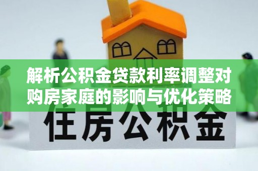佳冬解析公积金贷款利率调整对购房家庭的影响与优化策略