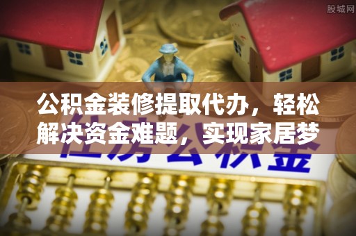 佳冬公积金装修提取代办，轻松解决资金难题，实现家居梦想