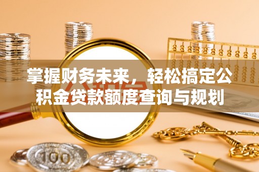 佳冬掌握财务未来，轻松搞定公积金贷款额度查询与规划