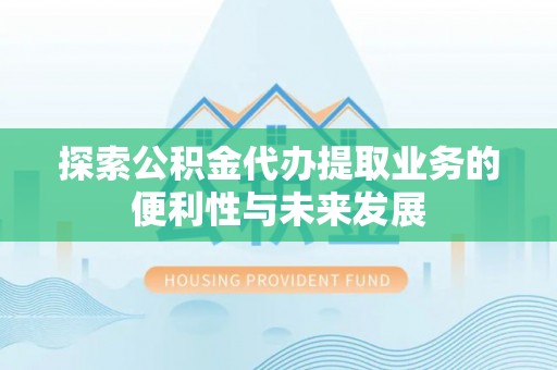佳冬探索公积金代办提取业务的便利性与未来发展
