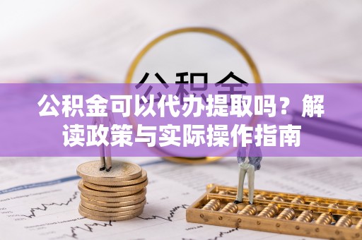 佳冬公积金可以代办提取吗？解读政策与实际操作指南
