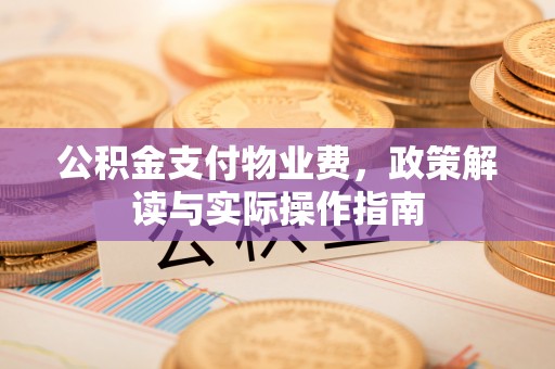 佳冬公积金支付物业费，政策解读与实际操作指南