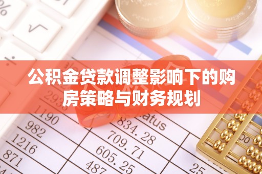 佳冬公积金贷款调整影响下的购房策略与财务规划