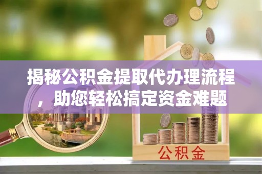 佳冬揭秘公积金提取代办理流程，助您轻松搞定资金难题