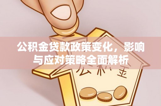 佳冬公积金贷款政策变化，影响与应对策略全面解析