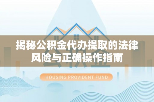 佳冬揭秘公积金代办提取的法律风险与正确操作指南