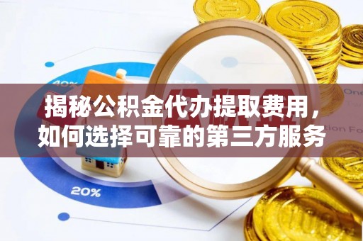 佳冬揭秘公积金代办提取费用，如何选择可靠的第三方服务