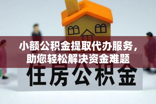佳冬小额公积金提取代办服务，助您轻松解决资金难题