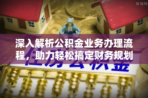 佳冬深入解析公积金业务办理流程，助力轻松搞定财务规划