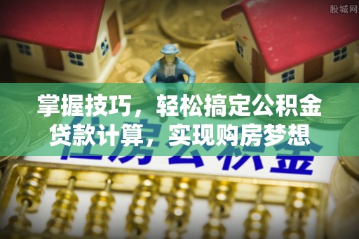 佳冬掌握技巧，轻松搞定公积金贷款计算，实现购房梦想