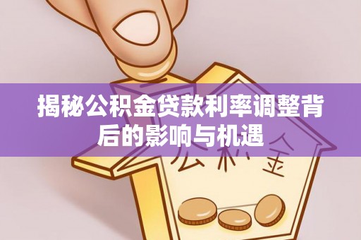 佳冬揭秘公积金贷款利率调整背后的影响与机遇