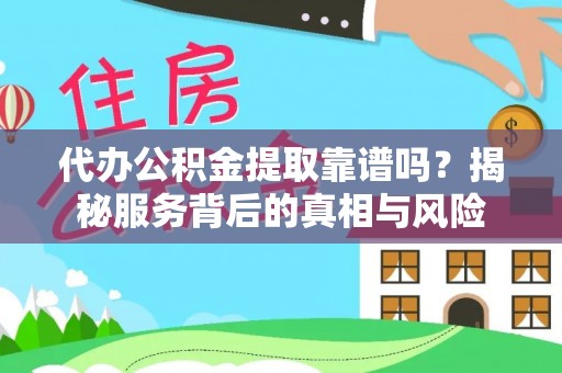 佳冬代办公积金提取靠谱吗？揭秘服务背后的真相与风险
