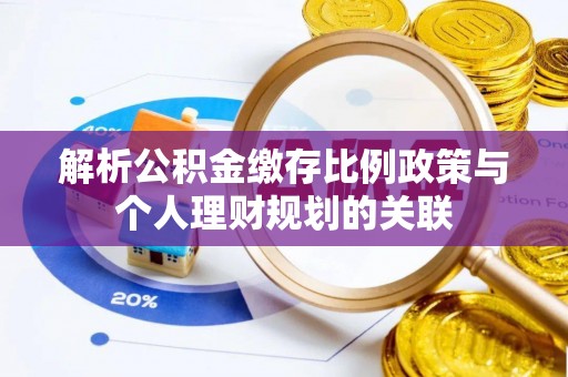 佳冬解析公积金缴存比例政策与个人理财规划的关联