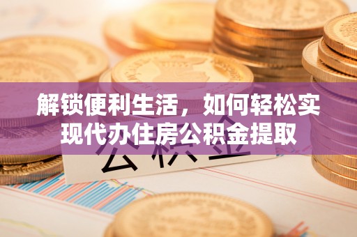佳冬解锁便利生活，如何轻松实现代办住房公积金提取