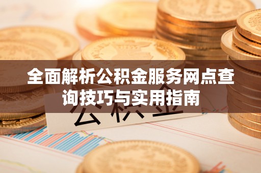 佳冬全面解析公积金服务网点查询技巧与实用指南