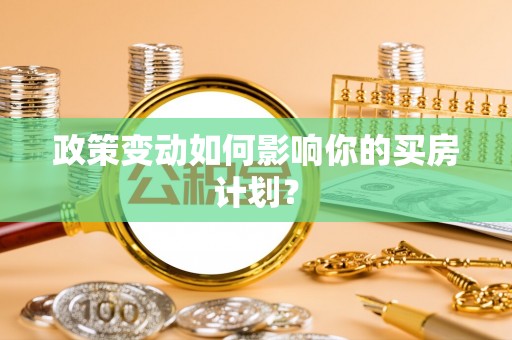 佳冬政策变动如何影响你的买房计划？