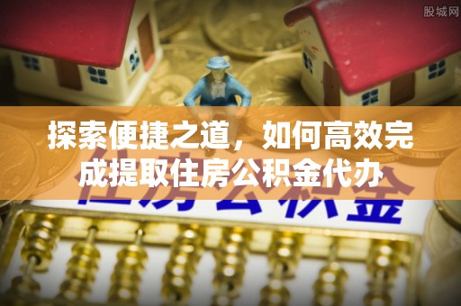 佳冬探索便捷之道，如何高效完成提取住房公积金代办