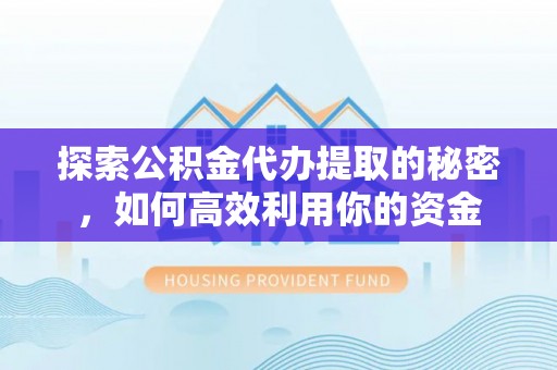 佳冬探索公积金代办提取的秘密，如何高效利用你的资金