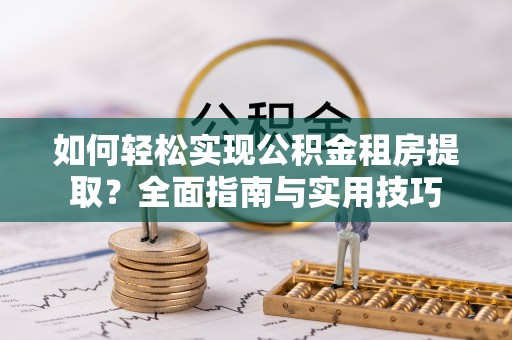 佳冬如何轻松实现公积金租房提取？全面指南与实用技巧