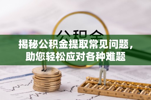 佳冬揭秘公积金提取常见问题，助您轻松应对各种难题