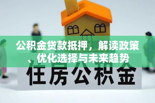 佳冬公积金贷款抵押，解读政策、优化选择与未来趋势