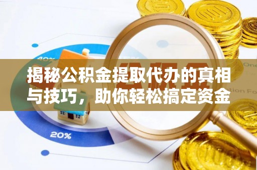 佳冬揭秘公积金提取代办的真相与技巧，助你轻松搞定资金流动问题