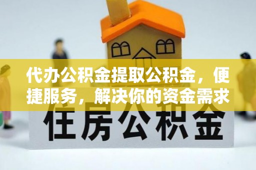 佳冬代办公积金提取公积金，便捷服务，解决你的资金需求