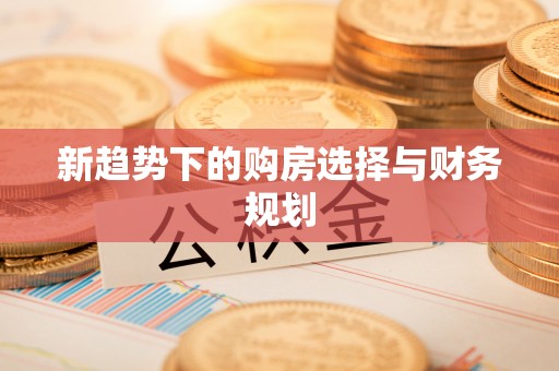 佳冬新趋势下的购房选择与财务规划