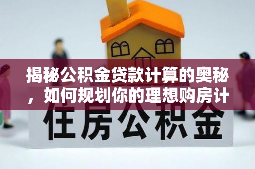 佳冬揭秘公积金贷款计算的奥秘，如何规划你的理想购房计划