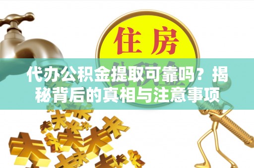 佳冬代办公积金提取可靠吗？揭秘背后的真相与注意事项