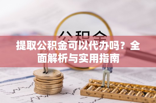 佳冬提取公积金可以代办吗？全面解析与实用指南